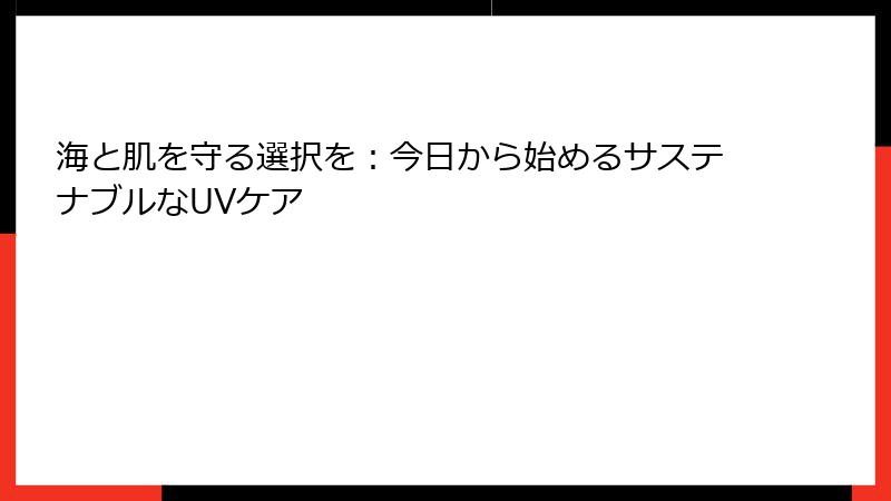 海と肌を守る選択を：今日から始めるサステナブルなUVケア