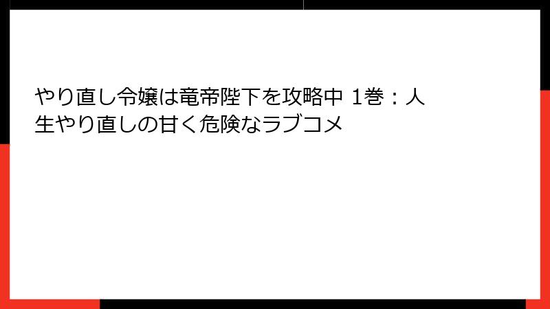 やり直し令嬢は竜帝陛下を攻略中 1巻：人生やり直しの甘く危険なラブコメ