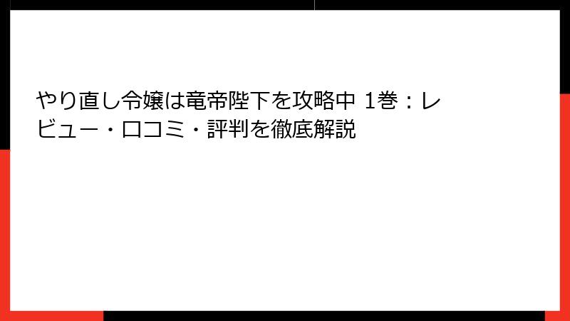 やり直し令嬢は竜帝陛下を攻略中 1巻：レビュー・口コミ・評判を徹底解説