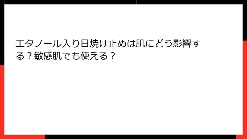 エタノール入り日焼け止めは肌にどう影響する？敏感肌でも使える？