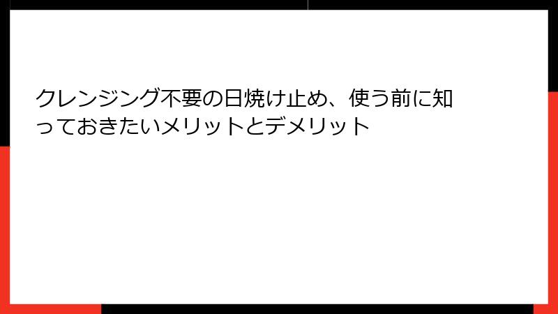 クレンジング不要の日焼け止め、使う前に知っておきたいメリットとデメリット