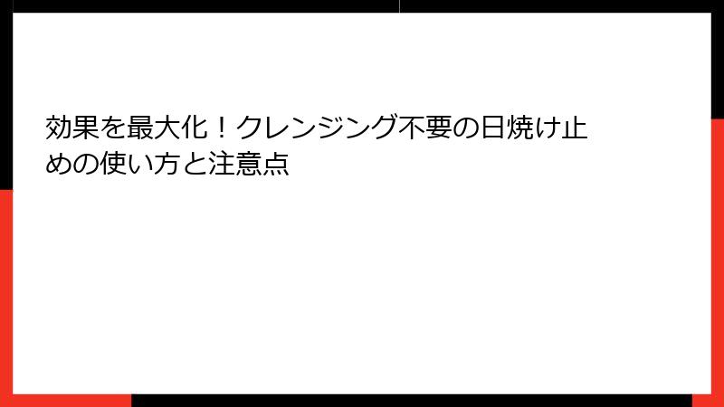 効果を最大化！クレンジング不要の日焼け止めの使い方と注意点
