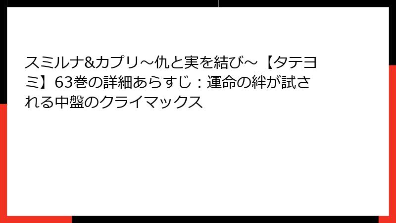 スミルナ&カプリ～仇と実を結び～【タテヨミ】63巻の詳細あらすじ：運命の絆が試される中盤のクライマックス