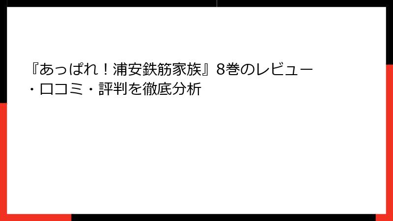 『あっぱれ！浦安鉄筋家族』8巻のレビュー・口コミ・評判を徹底分析