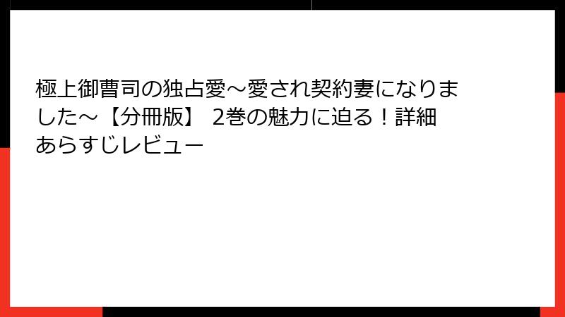 極上御曹司の独占愛～愛され契約妻になりました～【分冊版】 2巻の魅力に迫る！詳細あらすじレビュー