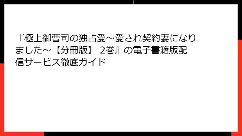 『極上御曹司の独占愛～愛され契約妻になりました～【分冊版】 2巻』の電子書籍版配信サービス徹底ガイド
