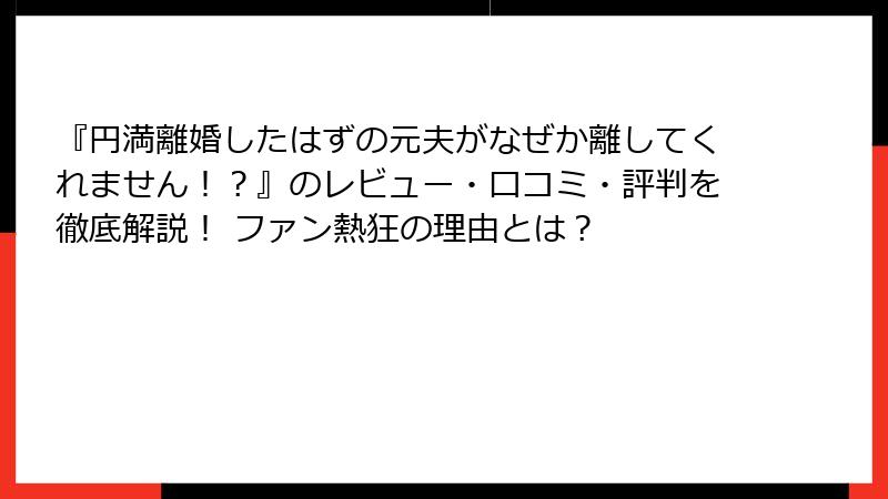 『円満離婚したはずの元夫がなぜか離してくれません！？』のレビュー・口コミ・評判を徹底解説！ ファン熱狂の理由とは？
