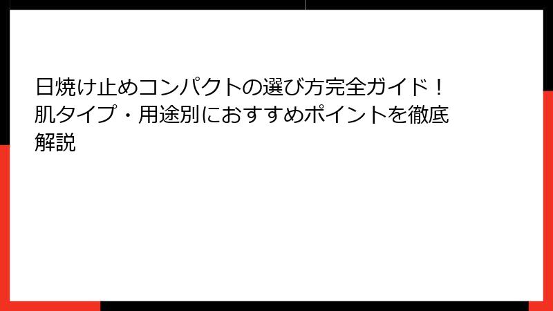 日焼け止めコンパクトの選び方完全ガイド！肌タイプ・用途別におすすめポイントを徹底解説
