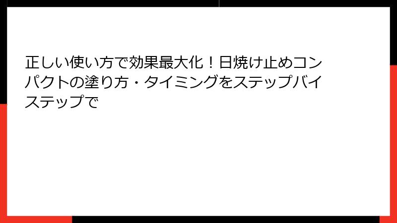 正しい使い方で効果最大化！日焼け止めコンパクトの塗り方・タイミングをステップバイステップで