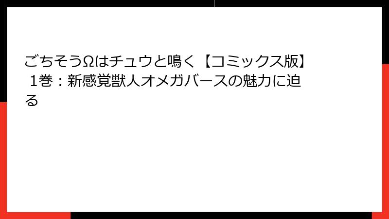 ごちそうΩはチュウと鳴く【コミックス版】 1巻：新感覚獣人オメガバースの魅力に迫る