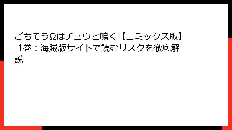 ごちそうΩはチュウと鳴く【コミックス版】 1巻：海賊版サイトで読むリスクを徹底解説
