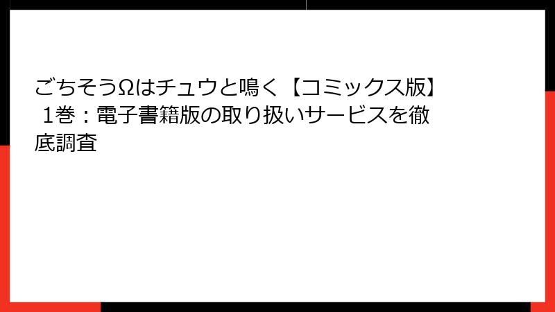 ごちそうΩはチュウと鳴く【コミックス版】 1巻：電子書籍版の取り扱いサービスを徹底調査
