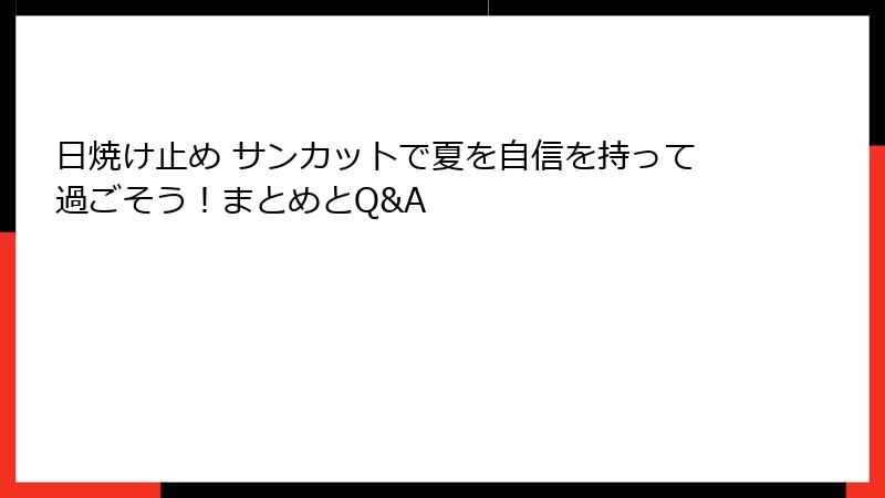日焼け止め サンカットで夏を自信を持って過ごそう！まとめとQ&A