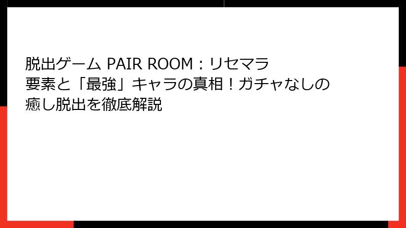 脱出ゲーム PAIR ROOM：リセマラ要素と「最強」キャラの真相！ガチャなしの癒し脱出を徹底解説