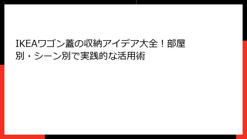 IKEAワゴン蓋の収納アイデア大全！部屋別・シーン別で実践的な活用術