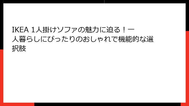 IKEA 1人掛けソファの魅力に迫る！一人暮らしにぴったりのおしゃれで機能的な選択肢