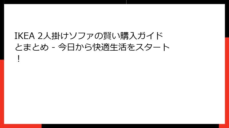 IKEA 2人掛けソファの賢い購入ガイドとまとめ - 今日から快適生活をスタート！
