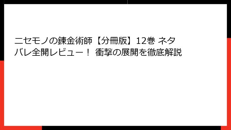 ニセモノの錬金術師【分冊版】12巻 ネタバレ全開レビュー！ 衝撃の展開を徹底解説