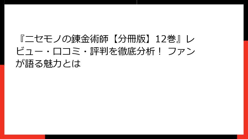 『ニセモノの錬金術師【分冊版】12巻』レビュー・口コミ・評判を徹底分析！ ファンが語る魅力とは