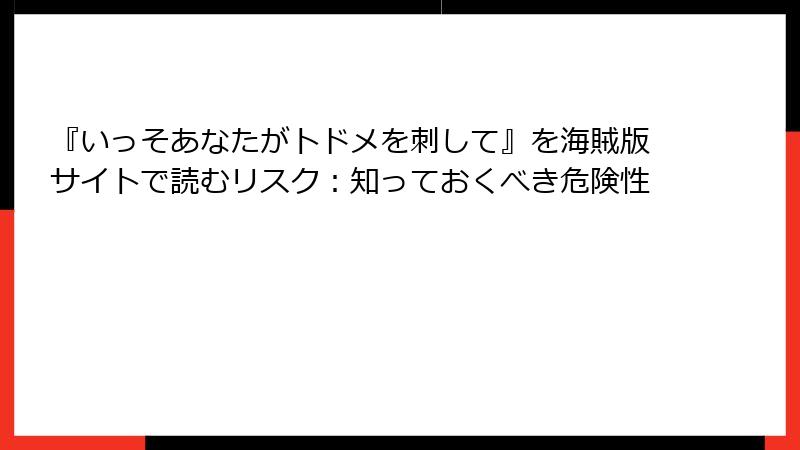 『いっそあなたがトドメを刺して』を海賊版サイトで読むリスク：知っておくべき危険性