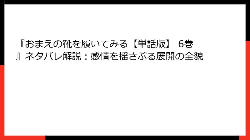 『おまえの靴を履いてみる【単話版】 6巻』ネタバレ解説：感情を揺さぶる展開の全貌