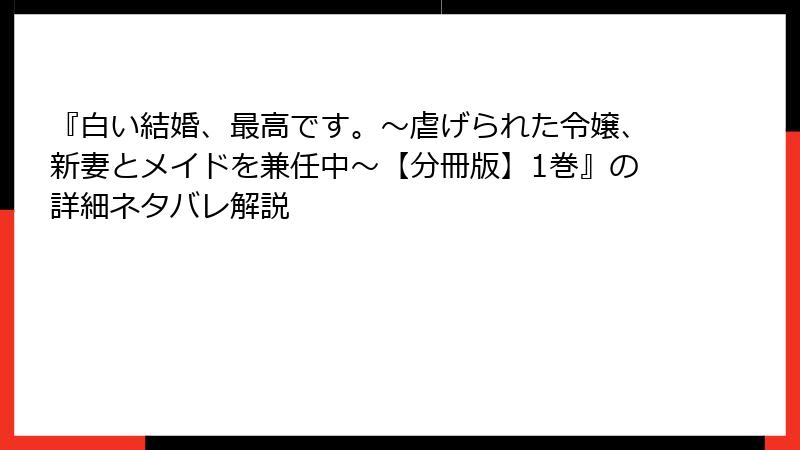 『白い結婚、最高です。〜虐げられた令嬢、新妻とメイドを兼任中〜【分冊版】1巻』の詳細ネタバレ解説