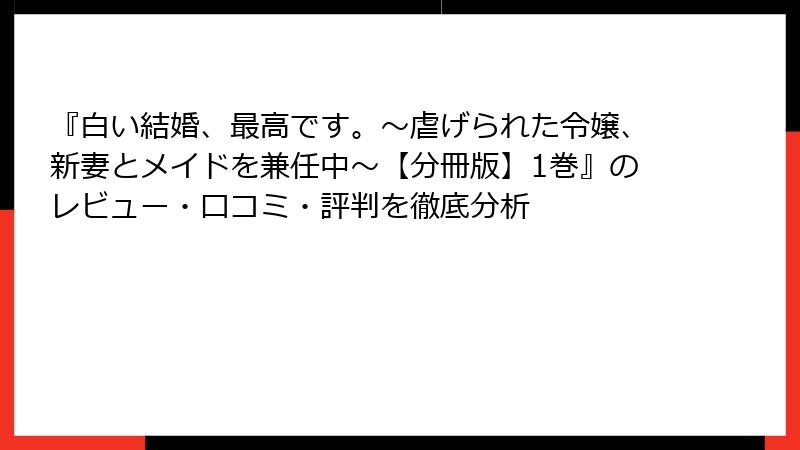 『白い結婚、最高です。〜虐げられた令嬢、新妻とメイドを兼任中〜【分冊版】1巻』のレビュー・口コミ・評判を徹底分析