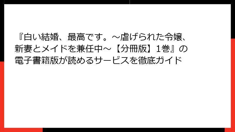 『白い結婚、最高です。〜虐げられた令嬢、新妻とメイドを兼任中〜【分冊版】1巻』の電子書籍版が読めるサービスを徹底ガイド