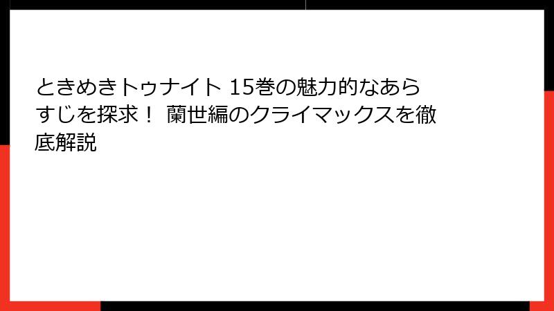 ときめきトゥナイト 15巻の魅力的なあらすじを探求！ 蘭世編のクライマックスを徹底解説