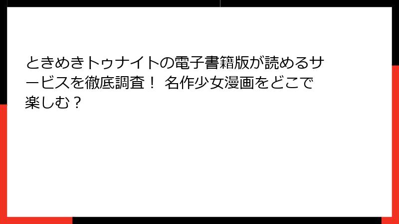 ときめきトゥナイトの電子書籍版が読めるサービスを徹底調査！ 名作少女漫画をどこで楽しむ？