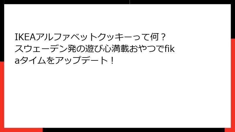 IKEAアルファベットクッキーって何？ スウェーデン発の遊び心満載おやつでfikaタイムをアップデート！