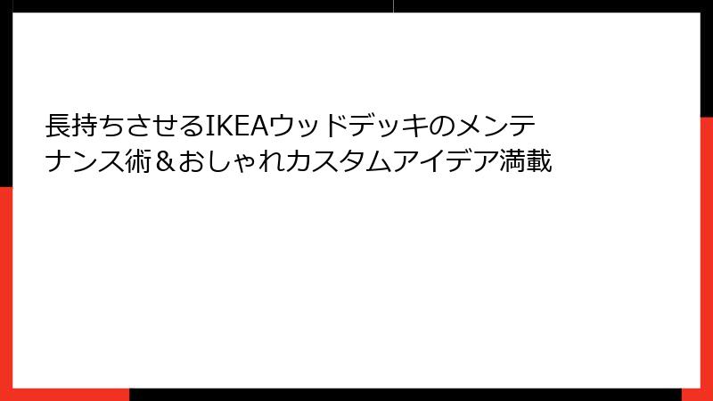 長持ちさせるIKEAウッドデッキのメンテナンス術＆おしゃれカスタムアイデア満載