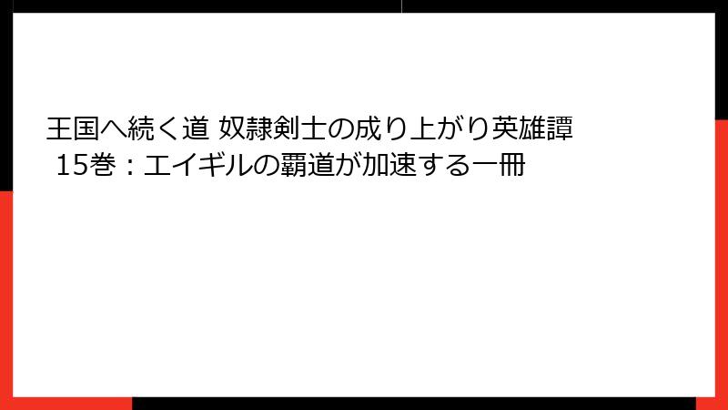王国へ続く道 奴隷剣士の成り上がり英雄譚 15巻：エイギルの覇道が加速する一冊