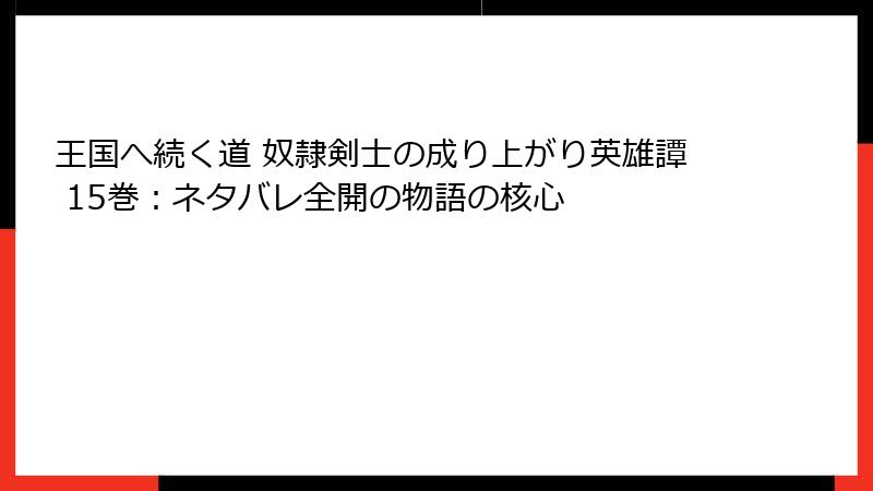 王国へ続く道 奴隷剣士の成り上がり英雄譚 15巻：ネタバレ全開の物語の核心