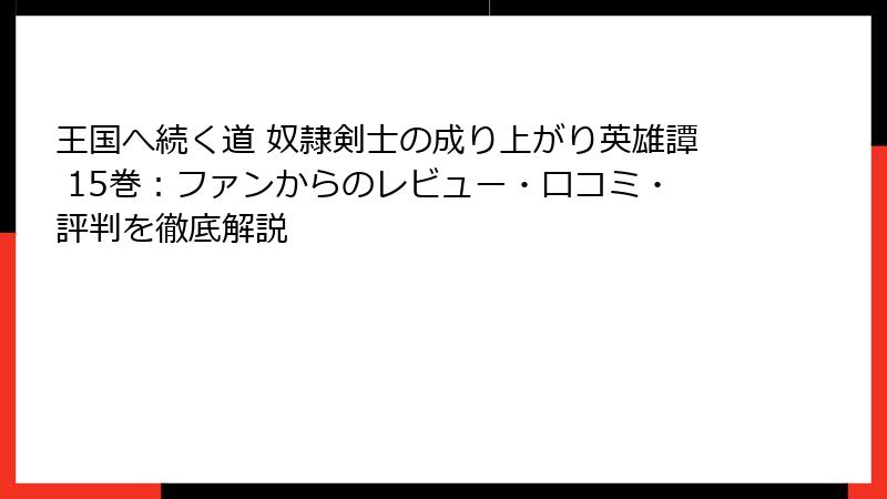 王国へ続く道 奴隷剣士の成り上がり英雄譚 15巻：ファンからのレビュー・口コミ・評判を徹底解説