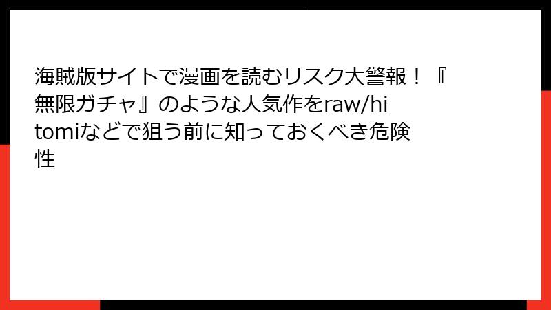 海賊版サイトで漫画を読むリスク大警報！『無限ガチャ』のような人気作をraw/hitomiなどで狙う前に知っておくべき危険性