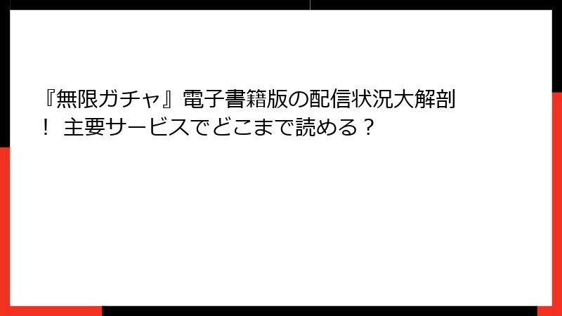 『無限ガチャ』電子書籍版の配信状況大解剖！ 主要サービスでどこまで読める？