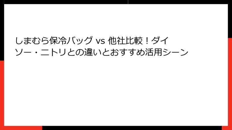 しまむら保冷バッグ vs 他社比較！ダイソー・ニトリとの違いとおすすめ活用シーン
