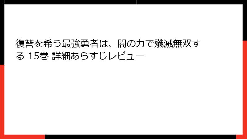 復讐を希う最強勇者は、闇の力で殲滅無双する 15巻 詳細あらすじレビュー