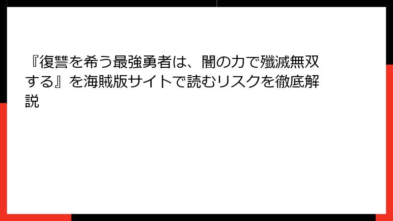 『復讐を希う最強勇者は、闇の力で殲滅無双する』を海賊版サイトで読むリスクを徹底解説