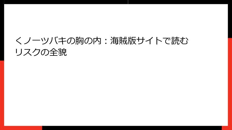 くノ一ツバキの胸の内：海賊版サイトで読むリスクの全貌