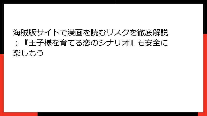 海賊版サイトで漫画を読むリスクを徹底解説：『王子様を育てる恋のシナリオ』も安全に楽しもう