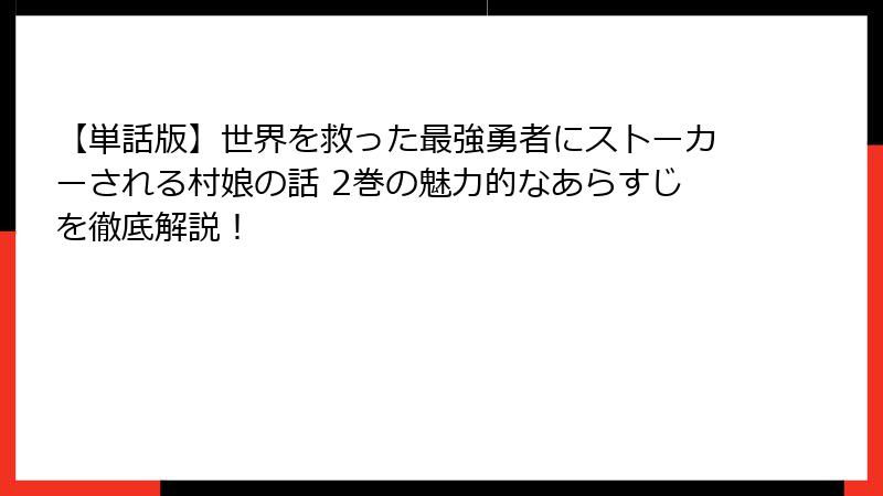 【単話版】世界を救った最強勇者にストーカーされる村娘の話 2巻の魅力的なあらすじを徹底解説！