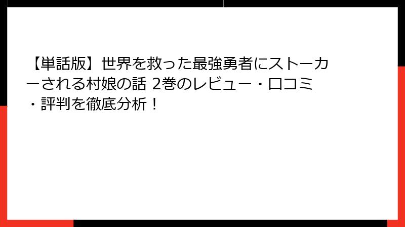 【単話版】世界を救った最強勇者にストーカーされる村娘の話 2巻のレビュー・口コミ・評判を徹底分析！