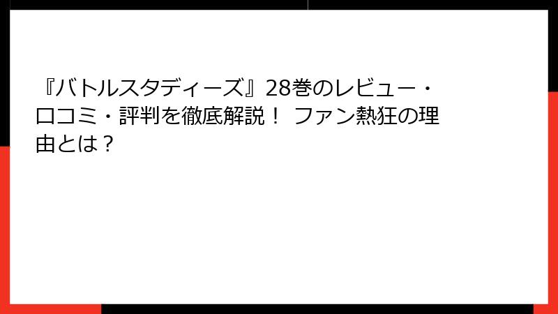 『バトルスタディーズ』28巻のレビュー・口コミ・評判を徹底解説！ ファン熱狂の理由とは？