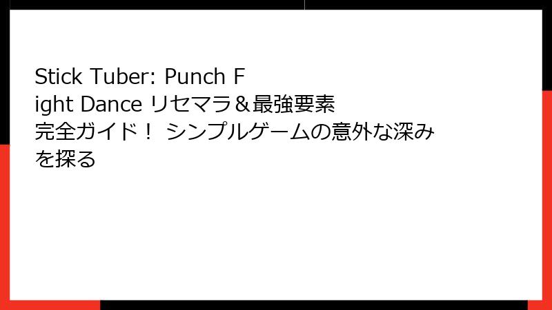 Stick Tuber: Punch Fight Dance リセマラ＆最強要素完全ガイド！ シンプルゲームの意外な深みを探る