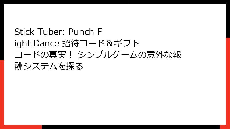 Stick Tuber: Punch Fight Dance 招待コード＆ギフトコードの真実！ シンプルゲームの意外な報酬システムを探る