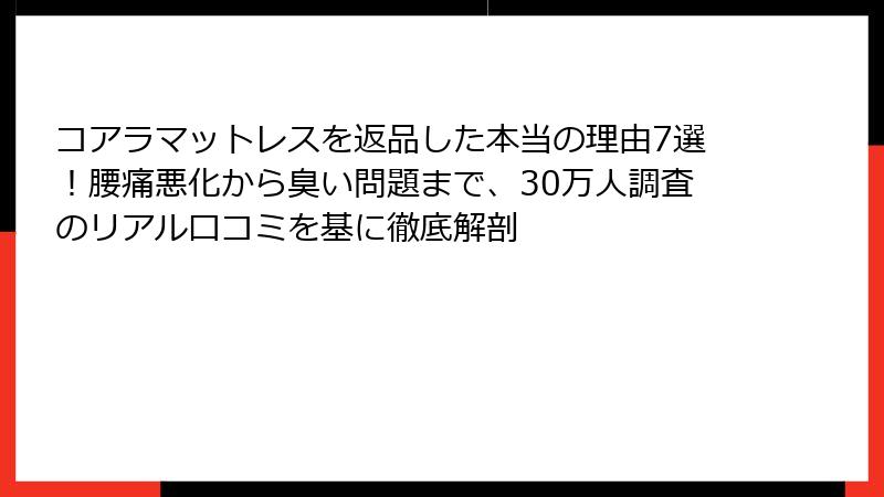 コアラマットレスを返品した本当の理由7選！腰痛悪化から臭い問題まで、30万人調査のリアル口コミを基に徹底解剖