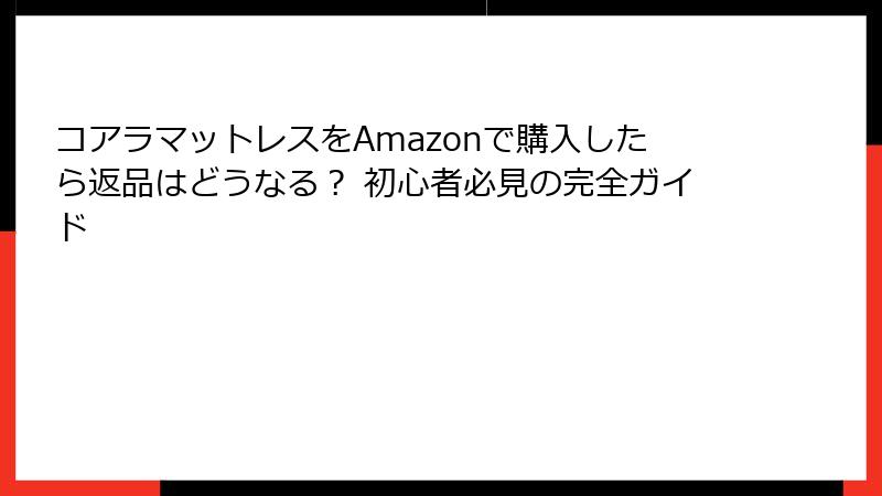 コアラマットレスをAmazonで購入したら返品はどうなる？ 初心者必見の完全ガイド