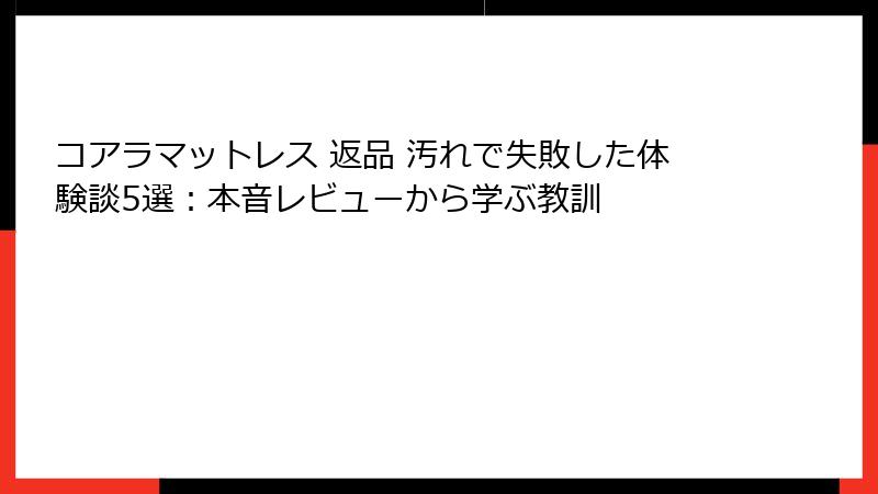 コアラマットレス 返品 汚れで失敗した体験談5選：本音レビューから学ぶ教訓